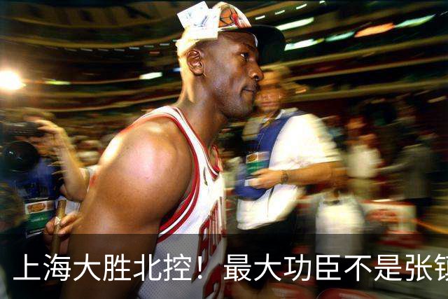 上海大胜北控！最大功臣不是张镇麟，也不是古德温！而是新星4防2攻立大功