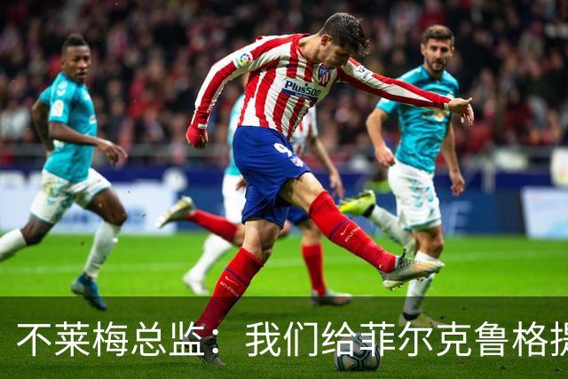 不莱梅总监：我们给菲尔克鲁格提供舒适环境，他知道想要什么