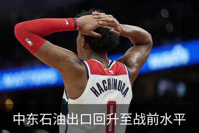 中东石油出口回升至战前水平