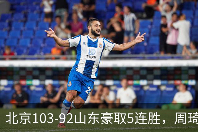 北京103-92山东豪取5连胜，周琦13+13，王岚嵚20+8