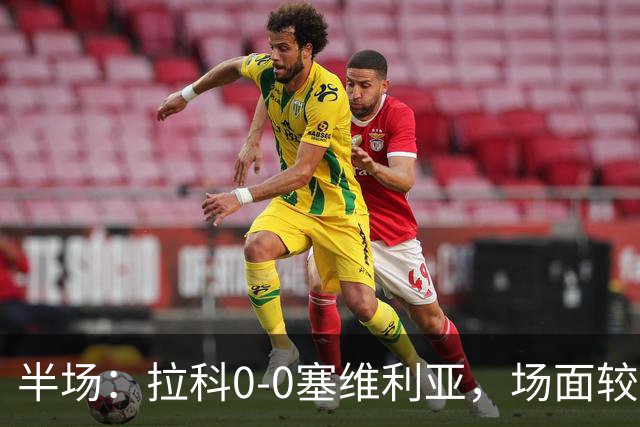 半场：拉科0-0塞维利亚，场面较为沉闷，阿戈梅抽射造险
