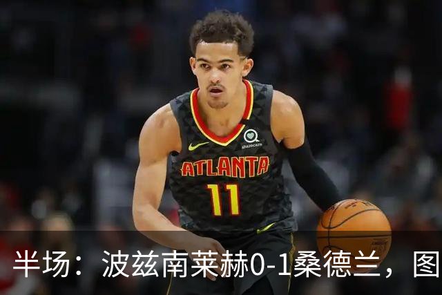 半场：波兹南莱赫0-1桑德兰，图特罗夫建功