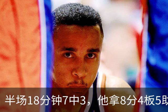 半场18分钟7中3，他拿8分4板5助还0失误