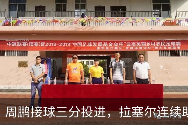 周鹏接球三分投进，拉塞尔连续助攻李弘权两记三分完成回应