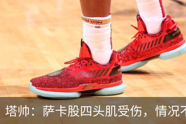 塔帅：萨卡股四头肌受伤，情况不乐观；我们来这是为了赢球的