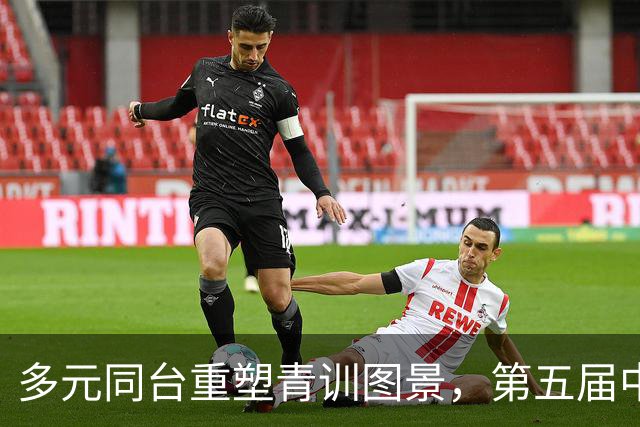 多元同台重塑青训图景，第五届中青赛构建青训发展新格局