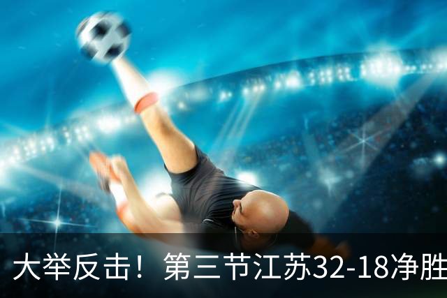 大举反击！第三节江苏32-18净胜北控14分 庞峥麟独得10分
