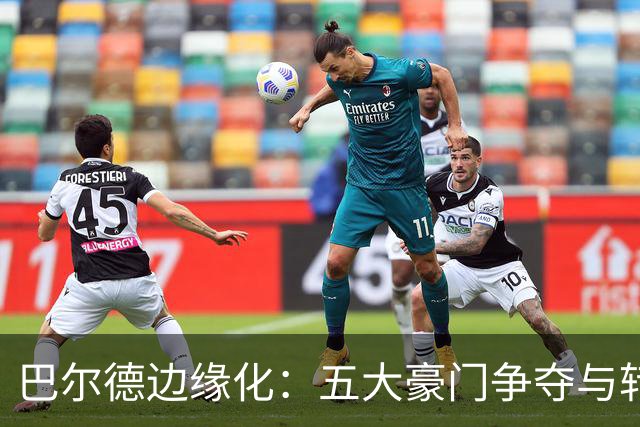 巴尔德边缘化：五大豪门争夺与转会倒计时
