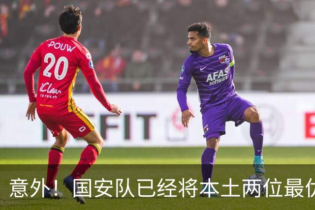 意外！国安队已经将本土两位最优秀的97后大牌国脚搞定，值得期待