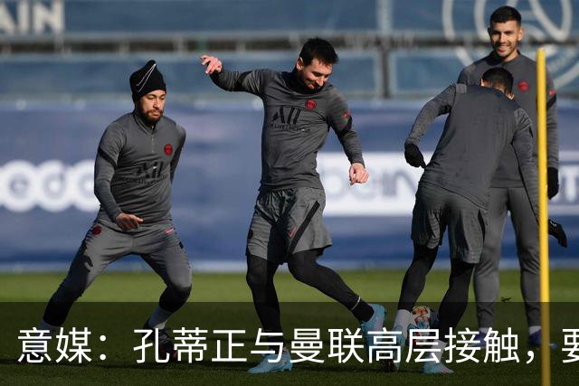 意媒：孔蒂正与曼联高层接触，要求获得引援及组建教练团队权力