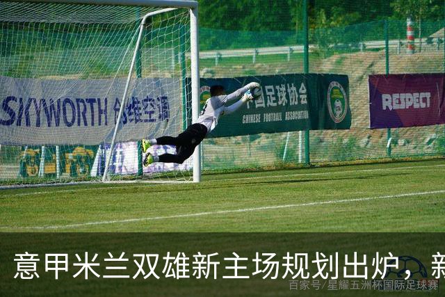 意甲米兰双雄新主场规划出炉，新球场2031-32赛季启用