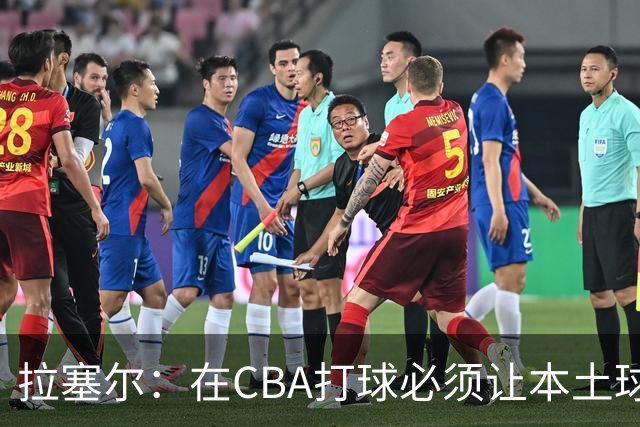 拉塞尔：在CBA打球必须让本土球员参与进来才能赢得总冠军