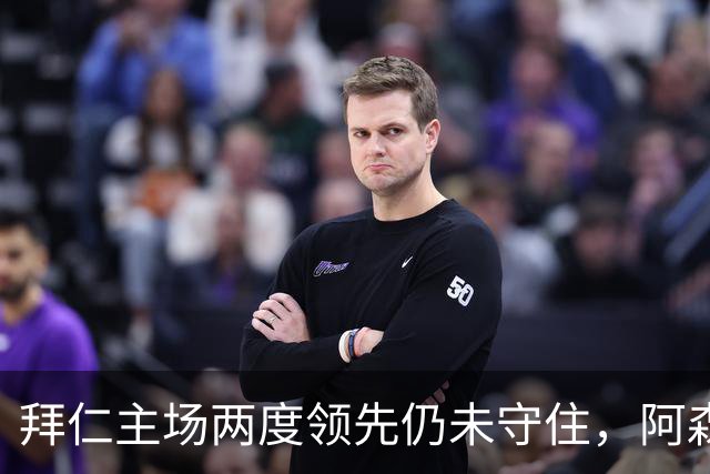 拜仁主场两度领先仍未守住，阿森纳两度扳平带走2-2。
