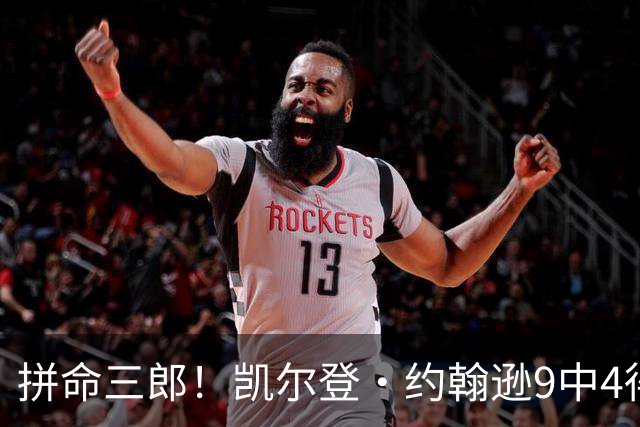 拼命三郎！凯尔登·约翰逊9中4得15分5板2助 罚球9中6