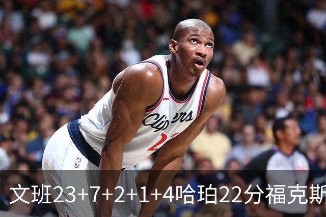 文班23+7+2+1+4哈珀22分福克斯19+9 马刺擒独行侠首胜