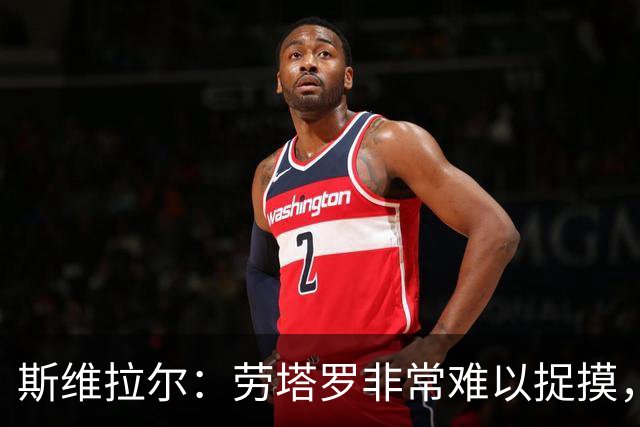 斯维拉尔：劳塔罗非常难以捉摸，但最难对付的还是马伦