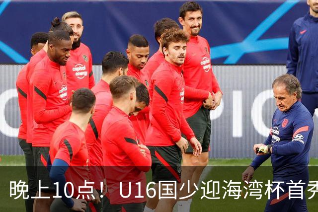 晚上10点！U16国少迎海湾杯首秀，两大留洋小将助力张耀坤！CCTV5不直播
