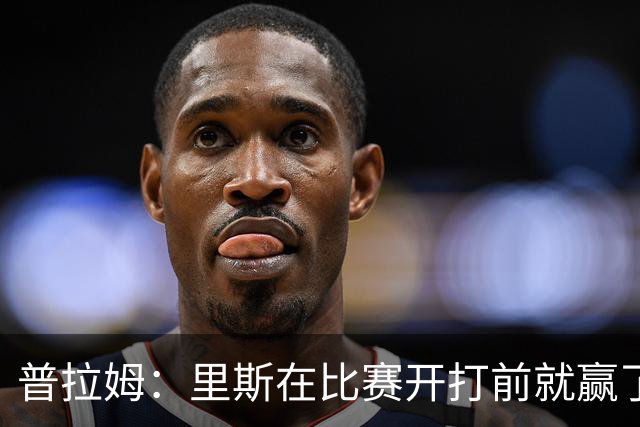 普拉姆：里斯在比赛开打前就赢了，勇士没人能对上她的心态