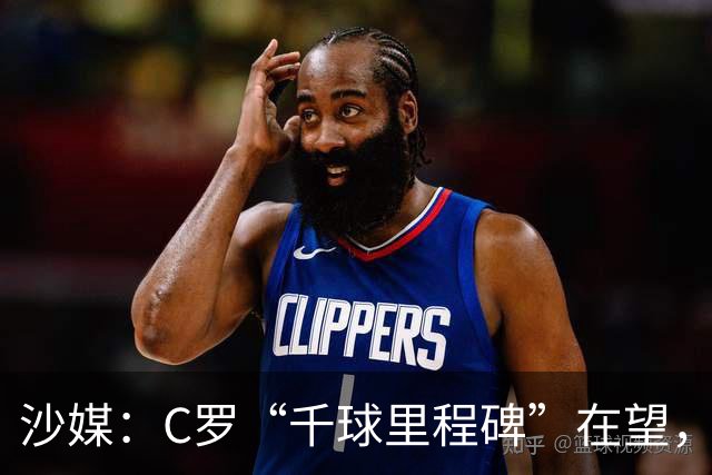 沙媒：C罗“千球里程碑”在望，目前推算最有可能明年4月达成