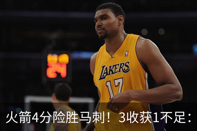 火箭4分险胜马刺！3收获1不足：申京救赎+3人立功，乌帅险酿大祸