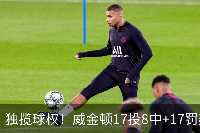独揽球权！威金顿17投8中+17罚轰26分 末节被轰3-16接近隐身