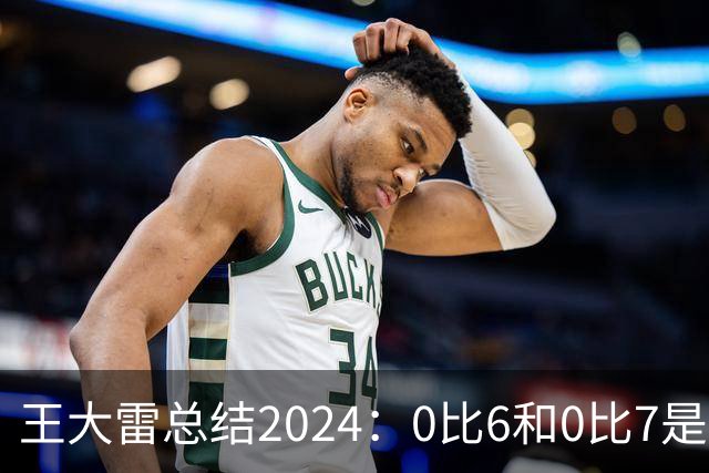 王大雷总结2024：0比6和0比7是我不断提升的动力