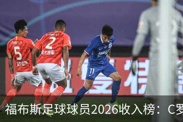 福布斯足球球员2026收入榜：C罗3亿美元居首，亚马尔升至第6