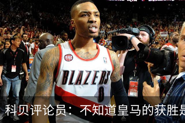 科贝评论员：不知道皇马的获胜是否“公平”，但他们确实赢了