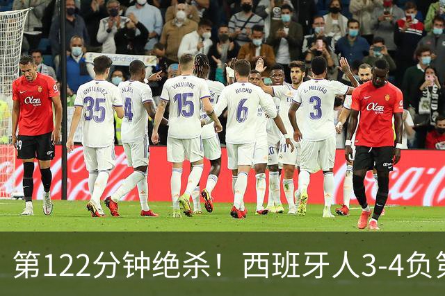 第122分钟绝杀！西班牙人3-4负第四级别球队出局