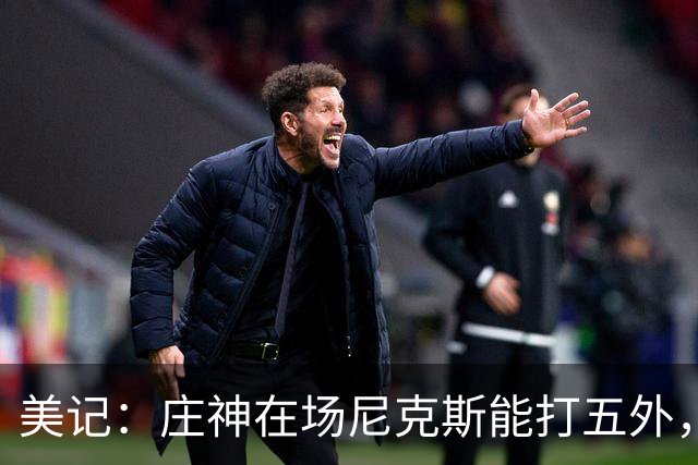 美记：庄神在场尼克斯能打五外，季后赛想限制这招太难