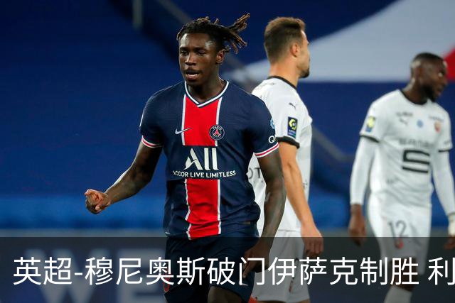 英超-穆尼奥斯破门伊萨克制胜 利物浦2-1逆转9人布伦特福德