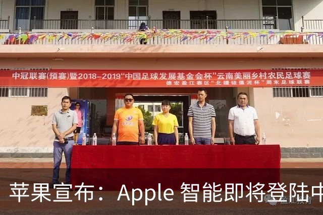 苹果宣布：Apple 智能即将登陆中国 随 iOS 27.3 推出