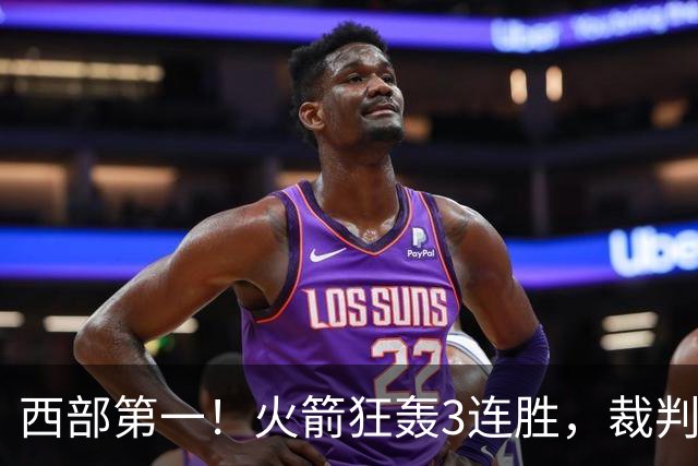 西部第一！火箭狂轰3连胜，裁判连吹4技犯，杜兰特22分约翰逊26+16