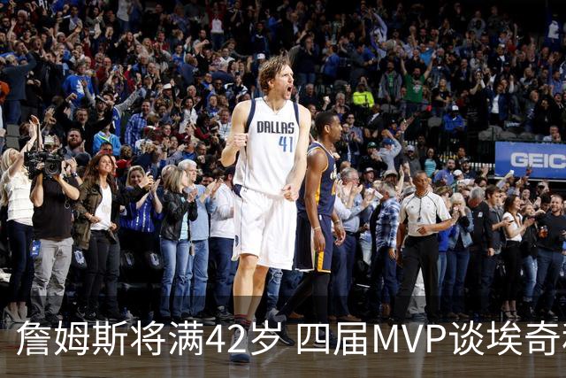 詹姆斯将满42岁 四届MVP谈埃奇科姆