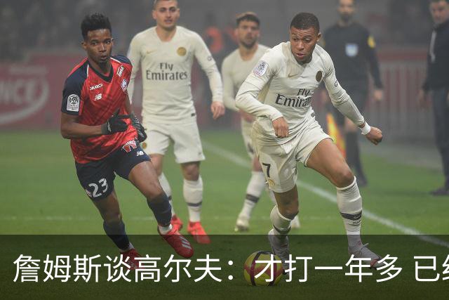 詹姆斯谈高尔夫：才打一年多 已经让我体验到了完全不同的世界