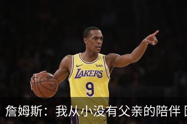 詹姆斯：我从小没有父亲的陪伴 因此我深知自己必须认真当好父亲