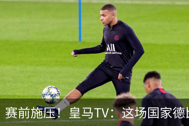 赛前施压！皇马TV：这场国家德比在裁判上不会是正常比赛