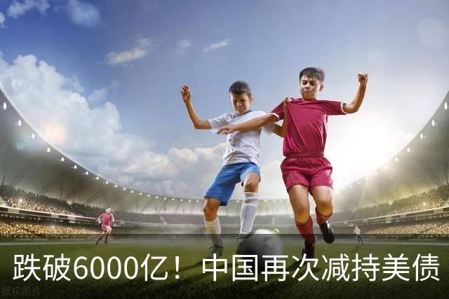 跌破6000亿！中国再次减持美债 美财长顾问：别让人民币与黄金连接
