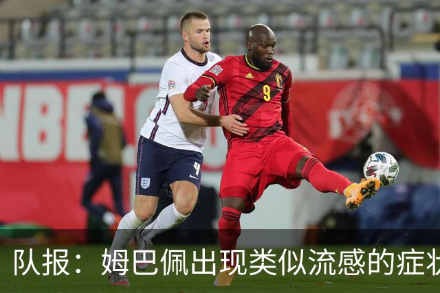 队报：姆巴佩出现类似流感的症状，将缺席法国队周二训练