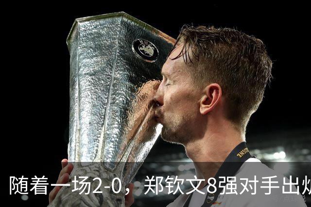 随着一场2-0，郑钦文8强对手出炉！中网争冠三重利好，拦路虎曝光