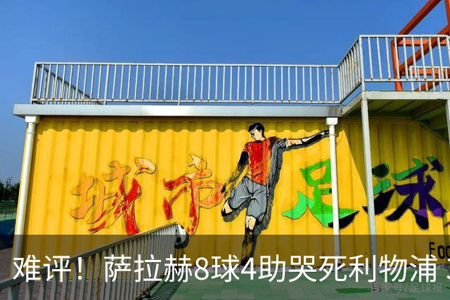 难评！萨拉赫8球4助哭死利物浦 3.95亿三王牌7球3助