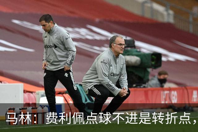 马林：费利佩点球不进是转折点，马马杜进球让成都心态崩溃