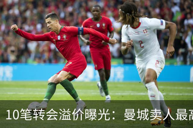 10笔转会溢价曝光：曼城卖人最高多赚近3倍