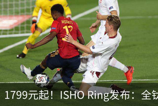 1799元起！ISHO Ring发布：全钛金属机身与百级防水