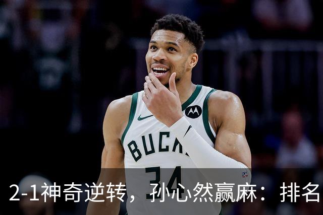 2-1神奇逆转，孙心然赢麻：排名飙升+创个人纪录，冲4强对手如下