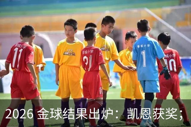 2026 金球结果出炉：凯恩获奖；姆巴佩三线高光仍憾失金球，屈居第二！