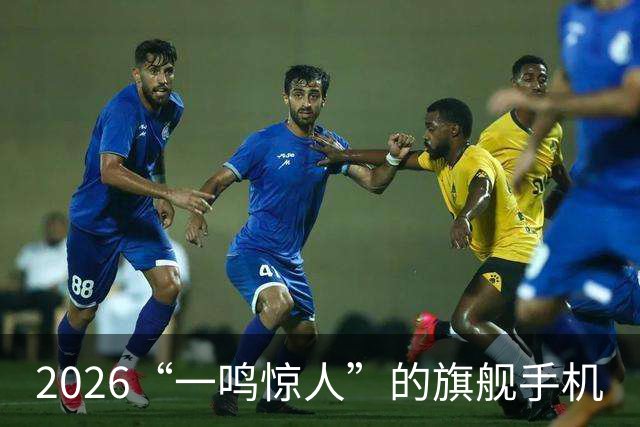 2026“一鸣惊人”的旗舰手机