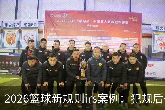 2026篮球新规则irs案例：犯规后干扰干涉可随时回看