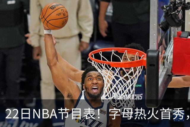 22日NBA节目表！字母热火首秀，湖勇大战上演，小杨有望登场，CCTV5不直播