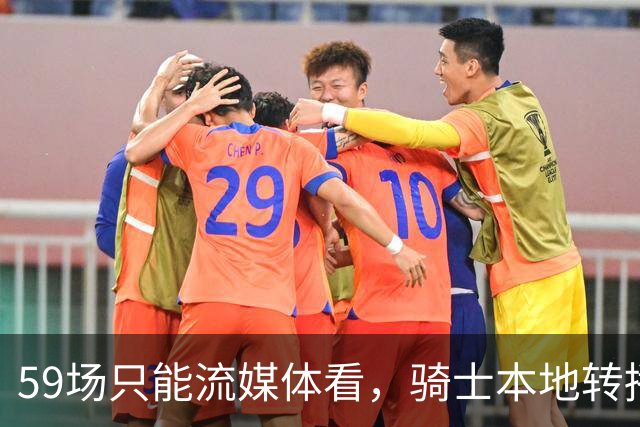 59场只能流媒体看，骑士本地转播便利度垫底